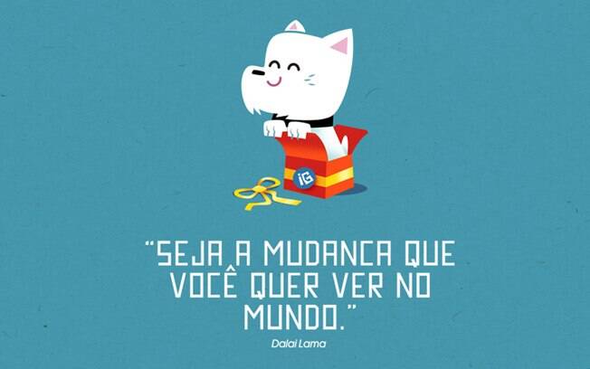 Seja a mudança que você quer ver no mundo