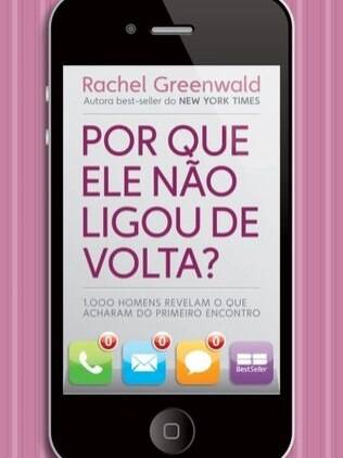“Porque Ele Não Ligou de Volta”, Rachel Greenwald |Editora Best Seller, 366 páginas