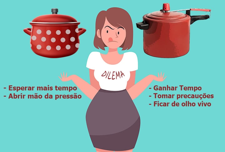 Então, escolha entre esperar mais tempo e  abrir mão da pressão. Ou ganhar tempo, mas ficar de olho vivo, com todas as precauções necessárias. 